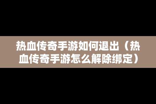 热血传奇手游如何退出（热血传奇手游怎么解除绑定）