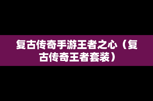 复古传奇手游王者之心（复古传奇王者套装）