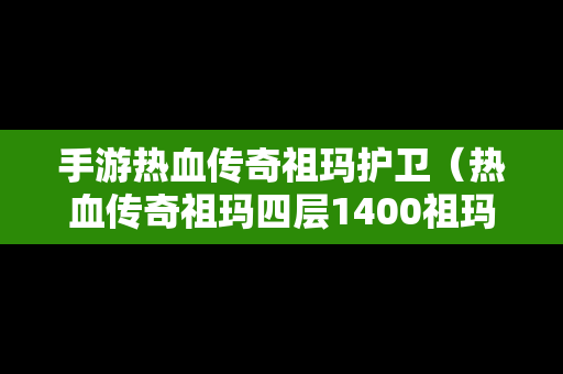 手游热血传奇祖玛护卫（热血传奇祖玛四层1400祖玛卫士刷新坐标）