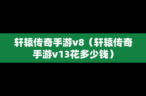 轩辕传奇手游v8（轩辕传奇手游v13花多少钱）