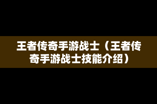 王者传奇手游战士（王者传奇手游战士技能介绍）