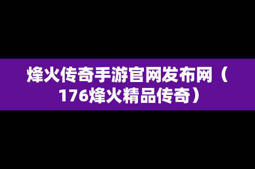 烽火传奇手游官网发布网（176烽火精品传奇）