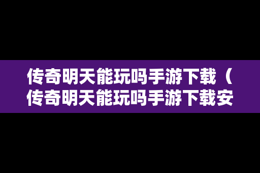 传奇明天能玩吗手游下载（传奇明天能玩吗手游下载安装）