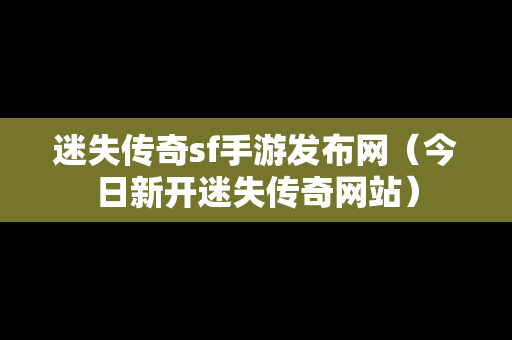 迷失传奇sf手游发布网（今日新开迷失传奇网站）