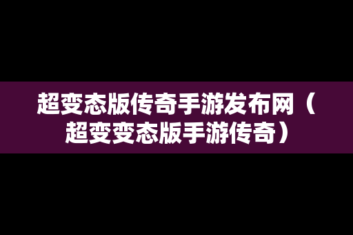 超变态版传奇手游发布网（超变变态版手游传奇）