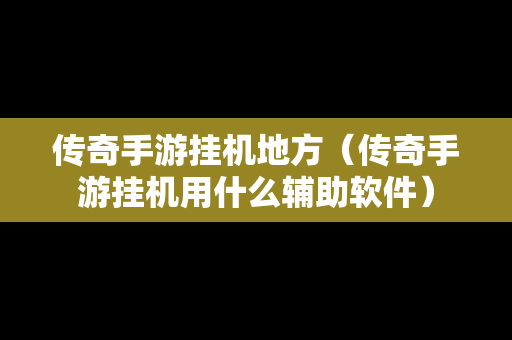 传奇手游挂机地方（传奇手游挂机用什么辅助软件）