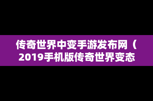 传奇世界中变手游发布网（2019手机版传奇世界变态版）