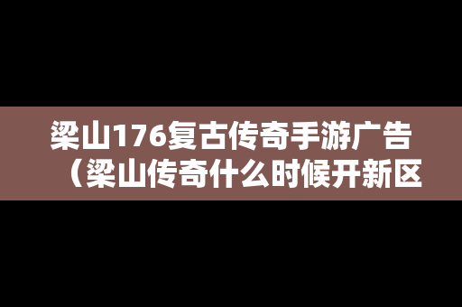 梁山176复古传奇手游广告（梁山传奇什么时候开新区）