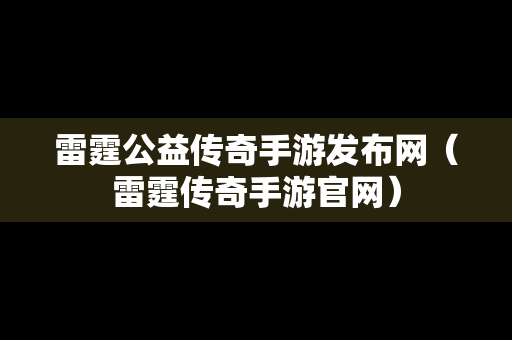 雷霆公益传奇手游发布网（雷霆传奇手游官网）