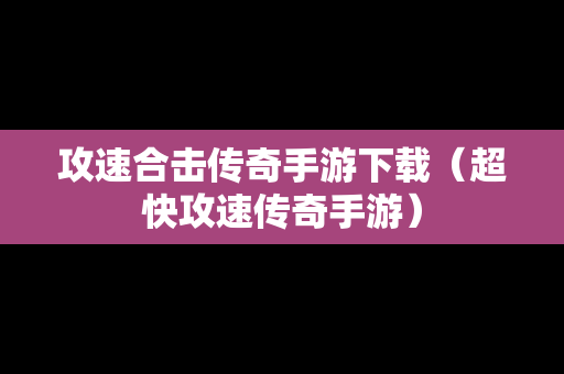 攻速合击传奇手游下载（超快攻速传奇手游）