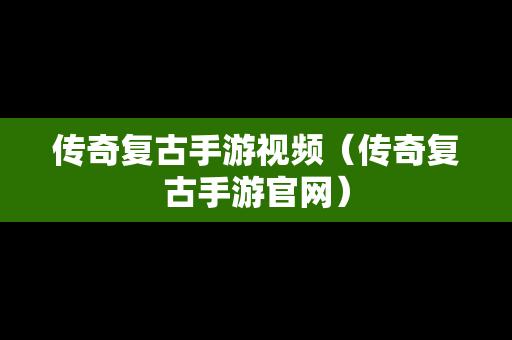 传奇复古手游视频（传奇复古手游官网）