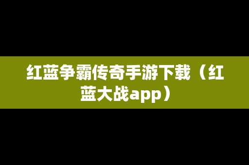 红蓝争霸传奇手游下载（红蓝大战app）