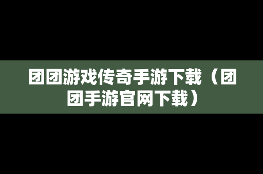 团团游戏传奇手游下载（团团手游官网下载）