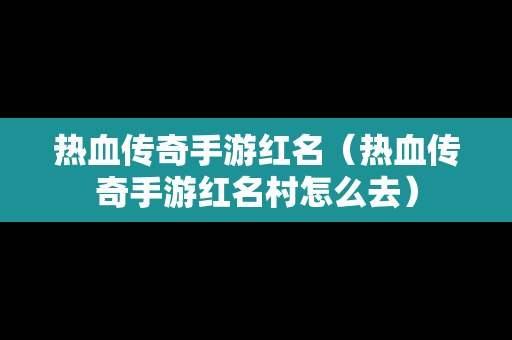 热血传奇手游红名（热血传奇手游红名村怎么去）