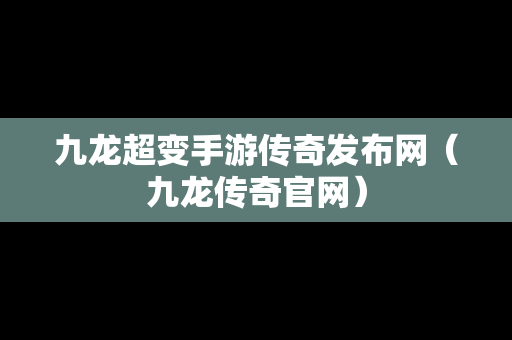 九龙超变手游传奇发布网（九龙传奇官网）