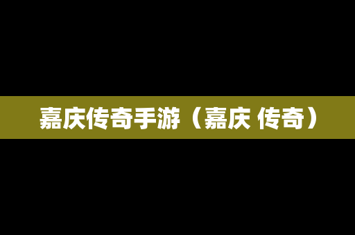 嘉庆传奇手游（嘉庆 传奇）