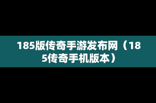 185版传奇手游发布网（185传奇手机版本）