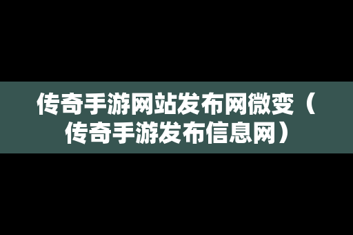 传奇手游网站发布网微变（传奇手游发布信息网）