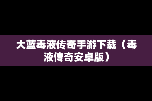 大蓝毒液传奇手游下载（毒液传奇安卓版）