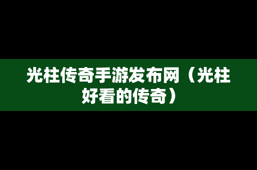 光柱传奇手游发布网（光柱好看的传奇）