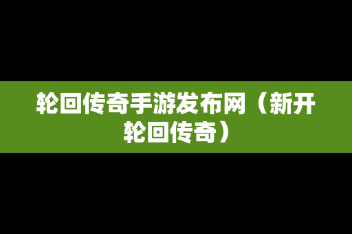 轮回传奇手游发布网（新开轮回传奇）