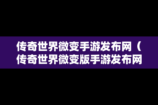 传奇世界微变手游发布网（传奇世界微变版手游发布网）