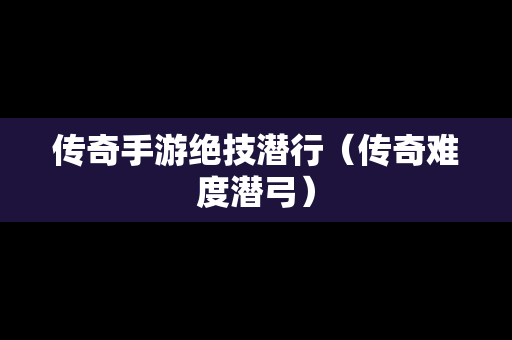 传奇手游绝技潜行（传奇难度潜弓）