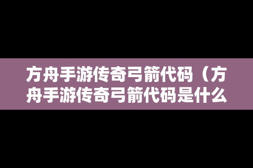 方舟手游传奇弓箭代码（方舟手游传奇弓箭代码是什么）