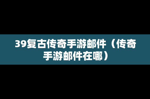 39复古传奇手游邮件（传奇手游邮件在哪）