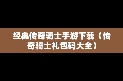 经典传奇骑士手游下载（传奇骑士礼包码大全）