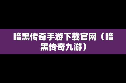 暗黑传奇手游下载官网（暗黑传奇九游）