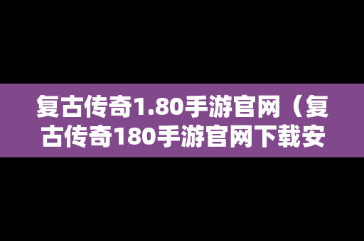 复古传奇1.80手游官网（复古传奇180手游官网下载安装）