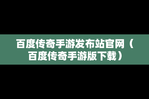 百度传奇手游发布站官网（百度传奇手游版下载）