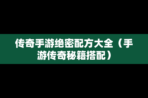 传奇手游绝密配方大全（手游传奇秘籍搭配）