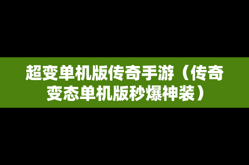 超变单机版传奇手游（传奇变态单机版秒爆神装）