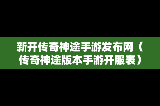 新开传奇神途手游发布网（传奇神途版本手游开服表）