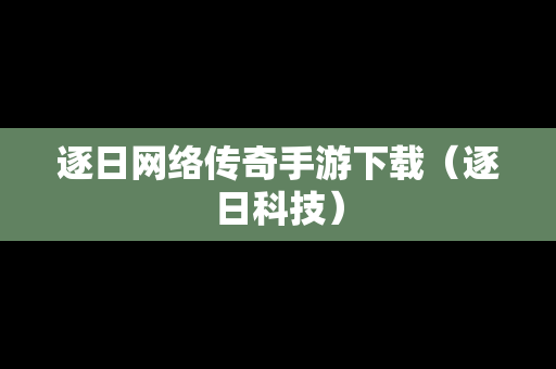 逐日网络传奇手游下载（逐日科技）