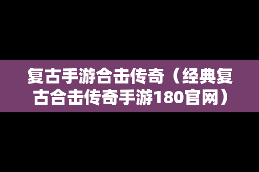 复古手游合击传奇（经典复古合击传奇手游180官网）