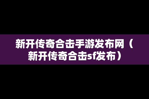 新开传奇合击手游发布网（新开传奇合击sf发布）