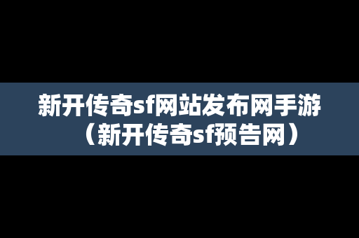 新开传奇sf网站发布网手游（新开传奇sf预告网）