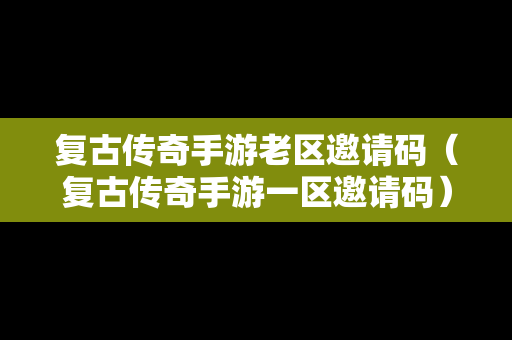 复古传奇手游老区邀请码（复古传奇手游一区邀请码）