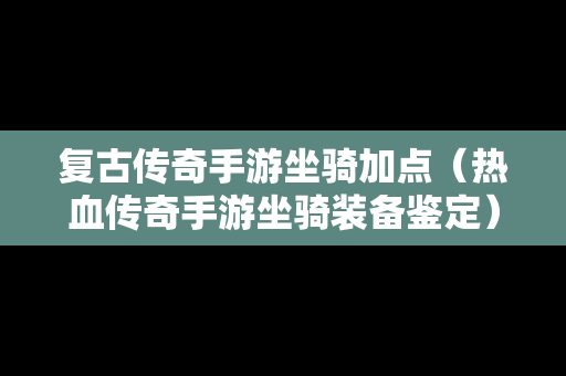 复古传奇手游坐骑加点（热血传奇手游坐骑装备鉴定）