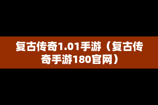 复古传奇1.01手游（复古传奇手游180官网）