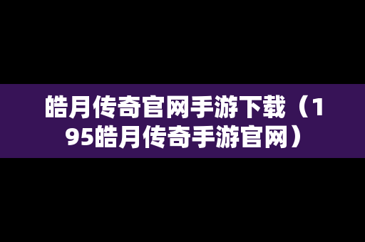 皓月传奇官网手游下载（195皓月传奇手游官网）