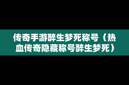 传奇手游醉生梦死称号（热血传奇隐藏称号醉生梦死）