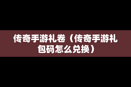 传奇手游礼卷（传奇手游礼包码怎么兑换）