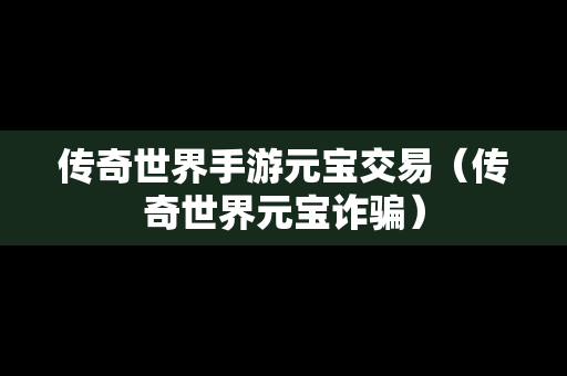 传奇世界手游元宝交易（传奇世界元宝诈骗）