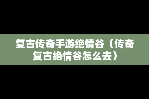 复古传奇手游绝情谷（传奇复古绝情谷怎么去）