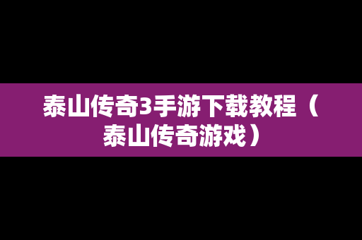 泰山传奇3手游下载教程（泰山传奇游戏）