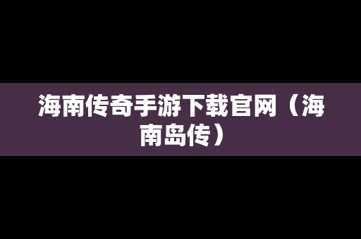 海南传奇手游下载官网（海南岛传）